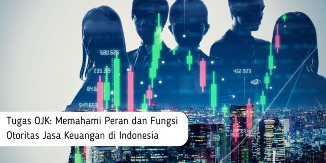 Tugas OJK Memahami Peran dan Fungsi Otoritas Jasa Keuangan di Indonesia